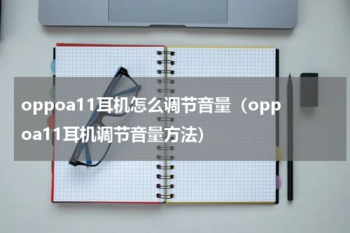 oppoa11耳机怎么调节音量（oppoa11耳机调节音量方法）