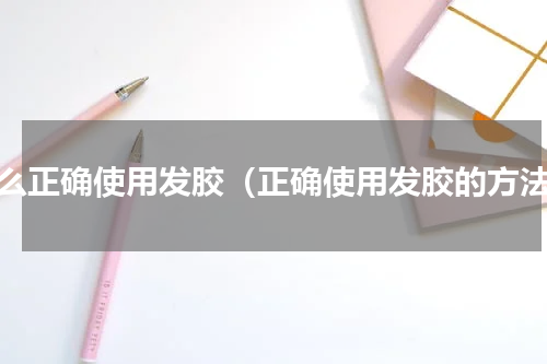 怎么正确使用发胶（正确使用发胶的方法）
