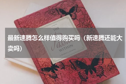 最新速腾怎么样值得购买吗（新速腾还能大卖吗）
