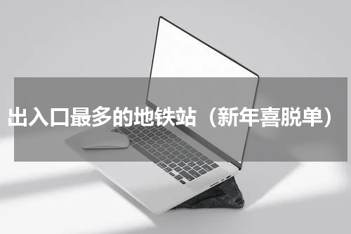 出入口最多的地铁站（新年喜脱单）