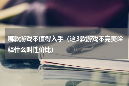 哪款游戏本值得入手（这3款游戏本完美诠释什么叫性价比）