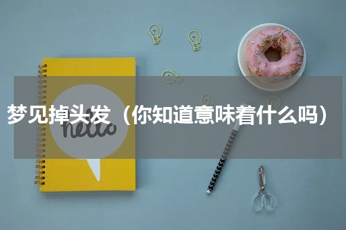 梦见掉头发（你知道意味着什么吗）