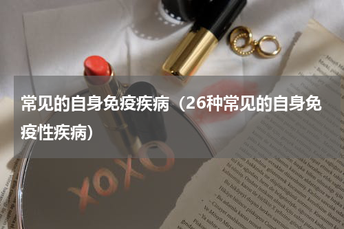常见的自身免疫疾病（26种常见的自身免疫性疾病）