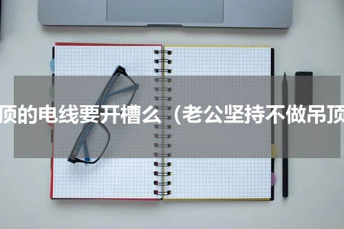 房顶的电线要开槽么（老公坚持不做吊顶）