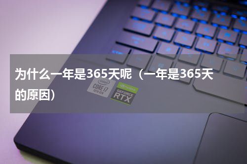 为什么一年是365天呢（一年是365天的原因）