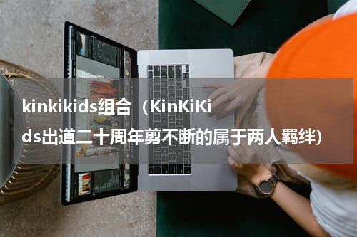 kinkikids组合（KinKiKids出道二十周年剪不断的属于两人羁绊）