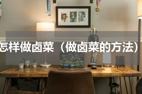 怎样做卤菜（做卤菜的方法）