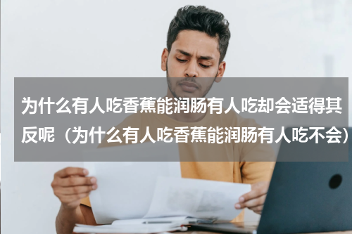 为什么有人吃香蕉能润肠有人吃却会适得其反呢（为什么有人吃香蕉能润肠有人吃不会）