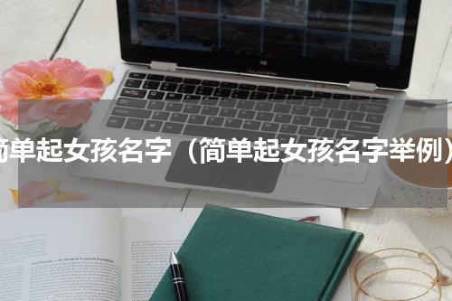 简单起女孩名字（简单起女孩名字举例）