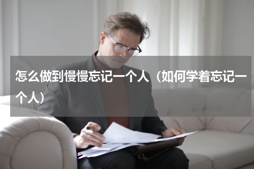 怎么做到慢慢忘记一个人（如何学着忘记一个人）