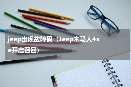 jeep出现故障码（Jeep木马人4xe开启召回）