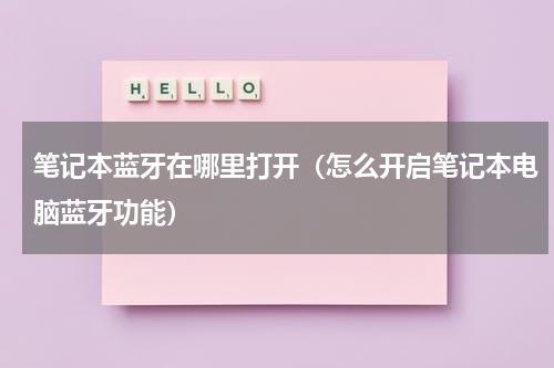 笔记本蓝牙在哪里打开（怎么开启笔记本电脑蓝牙功能）
