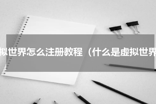 虚拟世界怎么注册教程（什么是虚拟世界）