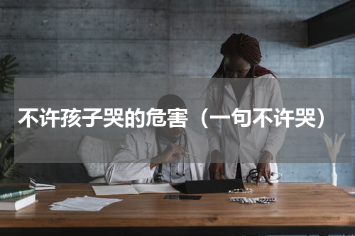 不许孩子哭的危害（一句不许哭）