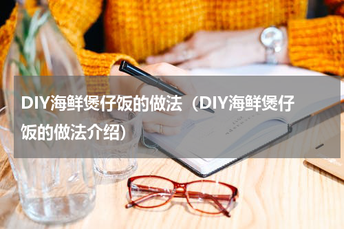 DIY海鲜煲仔饭的做法（DIY海鲜煲仔饭的做法介绍）