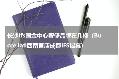 长沙ifs国金中心奢侈品牌在几楼（Buccellati西南首店成都IFS揭幕）