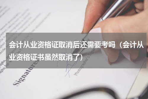 会计从业资格证取消后还需要考吗（会计从业资格证书虽然取消了）