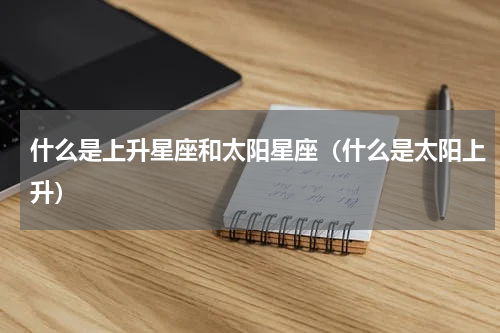 什么是上升星座和太阳星座（什么是太阳上升）
