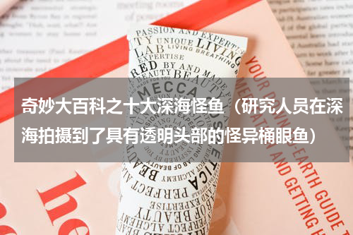 奇妙大百科之十大深海怪鱼（研究人员在深海拍摄到了具有透明头部的怪异桶眼鱼）