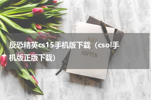 反恐精英cs15手机版下载（csol手机版正版下载）