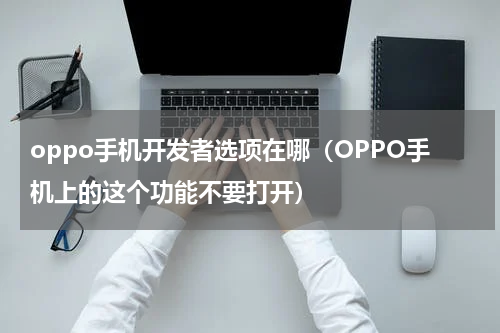 oppo手机开发者选项在哪（OPPO手机上的这个功能不要打开）