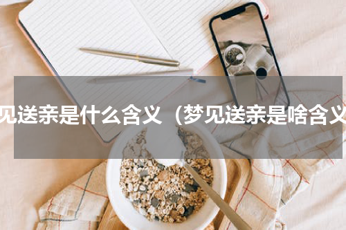 梦见送亲是什么含义（梦见送亲是啥含义）