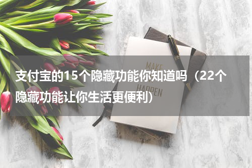 支付宝的15个隐藏功能你知道吗（22个隐藏功能让你生活更便利）