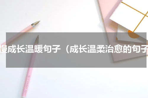 慢慢成长温暖句子（成长温柔治愈的句子）