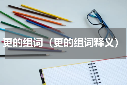 更的组词（更的组词释义）