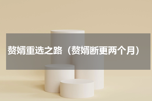 赘婿重选之路（赘婿断更两个月）