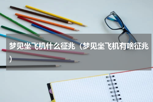 梦见坐飞机什么征兆（梦见坐飞机有啥征兆）