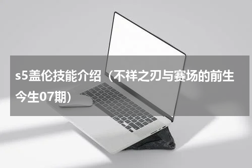 s5盖伦技能介绍（不祥之刃与赛场的前生今生07期）