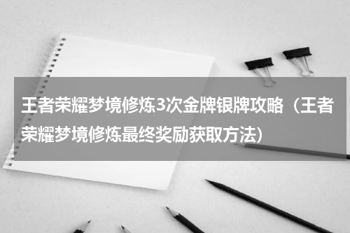 王者荣耀梦境修炼3次金牌银牌攻略（王者荣耀梦境修炼最终奖励获取方法）