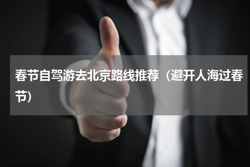 春节自驾游去北京路线推荐（避开人海过春节）