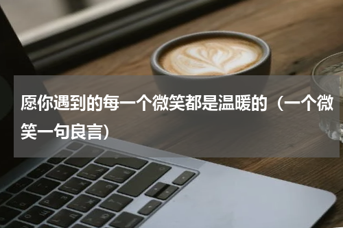 愿你遇到的每一个微笑都是温暖的（一个微笑一句良言）