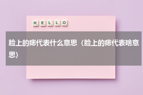 脸上的痣代表什么意思（脸上的痣代表啥意思）