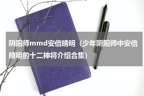 阴阳师mmd安倍晴明（少年阴阳师中安倍晴明的十二神将介绍合集）