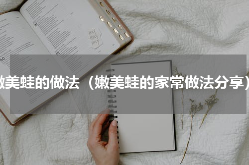 嫩美蛙的做法（嫩美蛙的家常做法分享）