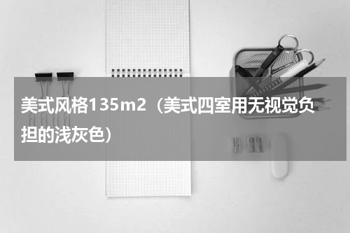 美式风格135m2（美式四室用无视觉负担的浅灰色）