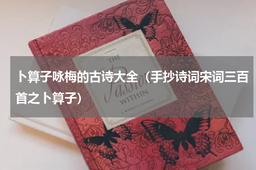 卜算子咏梅的古诗大全（手抄诗词宋词三百首之卜算子）