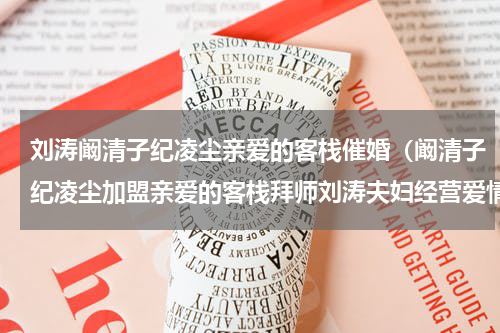刘涛阚清子纪凌尘亲爱的客栈催婚（阚清子纪凌尘加盟亲爱的客栈拜师刘涛夫妇经营爱情）