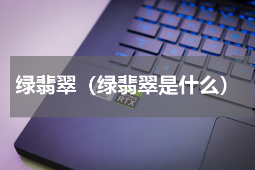 绿翡翠（绿翡翠是什么）