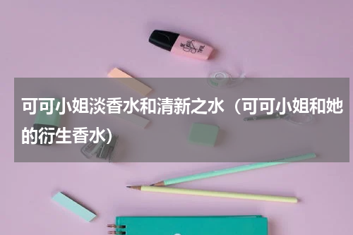可可小姐淡香水和清新之水（可可小姐和她的衍生香水）