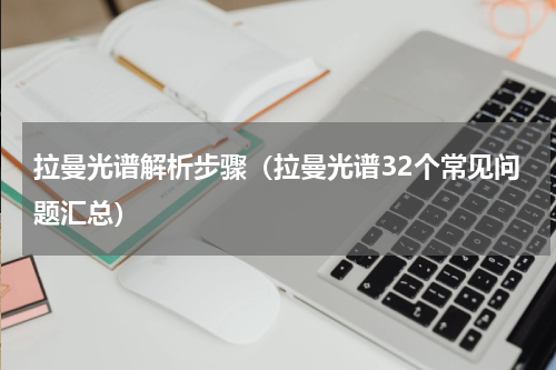 拉曼光谱解析步骤（拉曼光谱32个常见问题汇总）