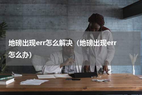 地磅出现err怎么解决（地磅出现err怎么办）