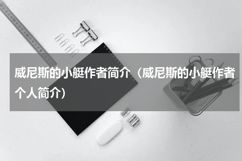 威尼斯的小艇作者简介（威尼斯的小艇作者个人简介）