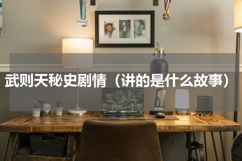 武则天秘史剧情（讲的是什么故事）