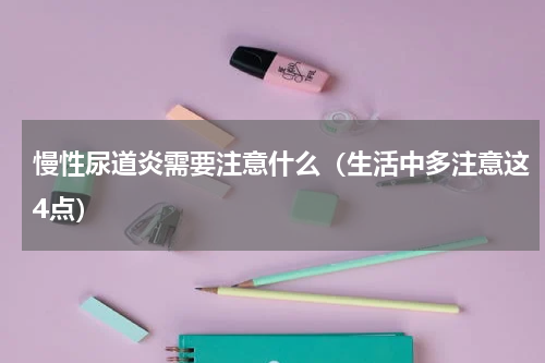 慢性尿道炎需要注意什么（生活中多注意这4点）