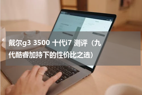 戴尔g3 3500 十代i7 测评（九代酷睿加持下的性价比之选）