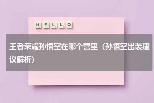 王者荣耀孙悟空在哪个营里（孙悟空出装建议解析）